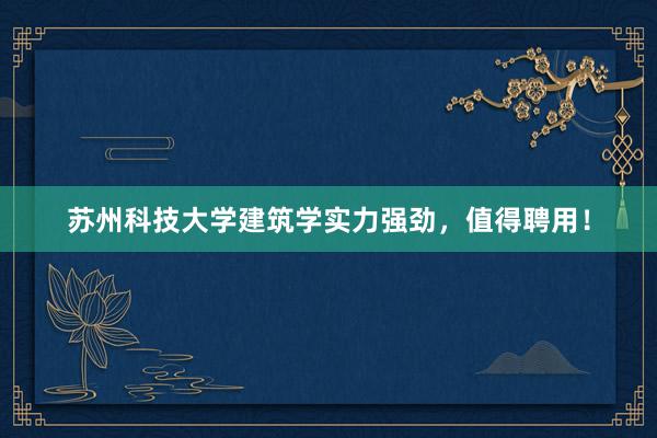 苏州科技大学建筑学实力强劲，值得聘用！