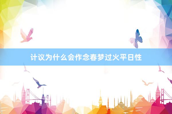 计议为什么会作念春梦过火平日性