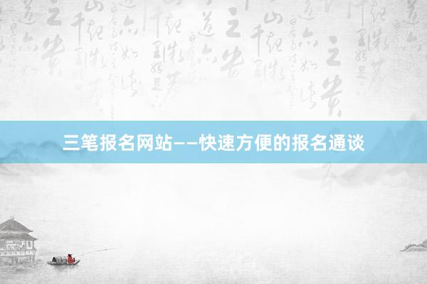 三笔报名网站——快速方便的报名通谈