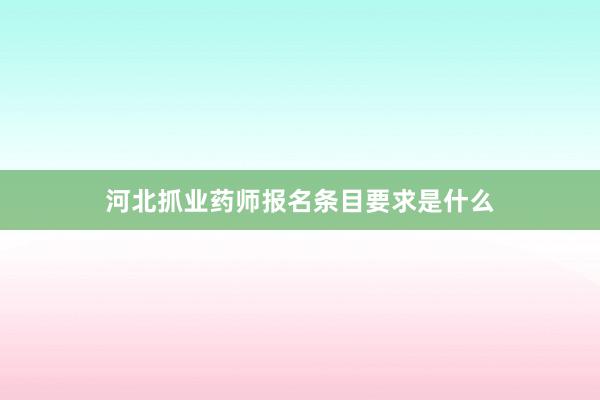 河北抓业药师报名条目要求是什么