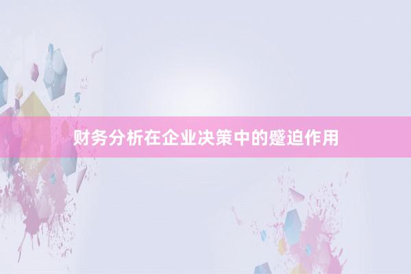 财务分析在企业决策中的蹙迫作用