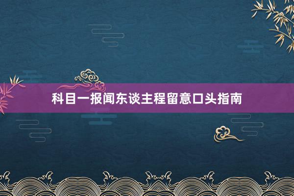 科目一报闻东谈主程留意口头指南