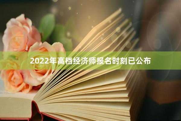 2022年高档经济师报名时刻已公布