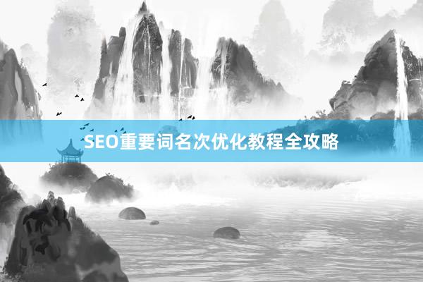 SEO重要词名次优化教程全攻略