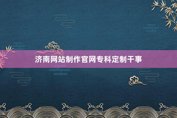 济南网站制作官网专科定制干事