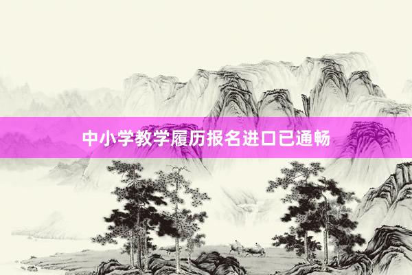 中小学教学履历报名进口已通畅
