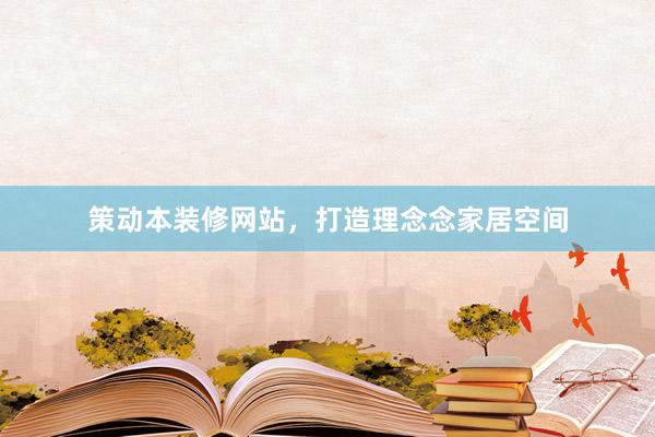 策动本装修网站，打造理念念家居空间