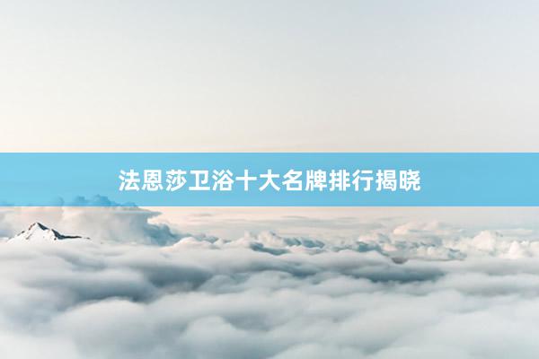 法恩莎卫浴十大名牌排行揭晓
