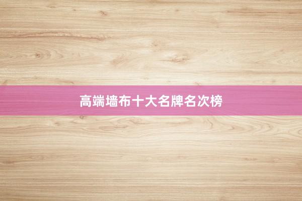 高端墙布十大名牌名次榜