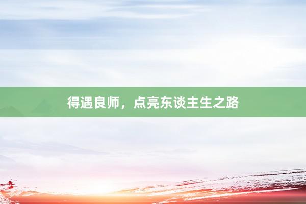 得遇良师，点亮东谈主生之路
