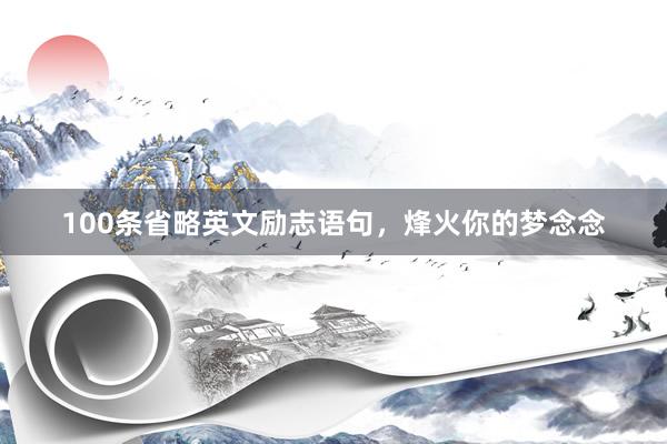 100条省略英文励志语句，烽火你的梦念念