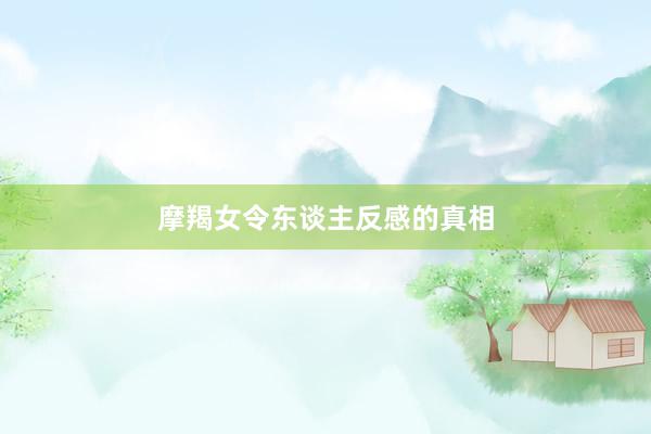 摩羯女令东谈主反感的真相