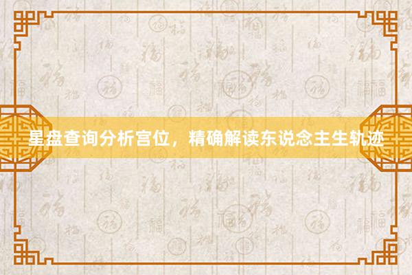 星盘查询分析宫位，精确解读东说念主生轨迹